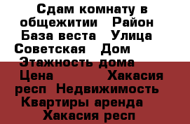 Сдам комнату в общежитии › Район ­ База веста › Улица ­ Советская › Дом ­ 177 › Этажность дома ­ 5 › Цена ­ 5 500 - Хакасия респ. Недвижимость » Квартиры аренда   . Хакасия респ.